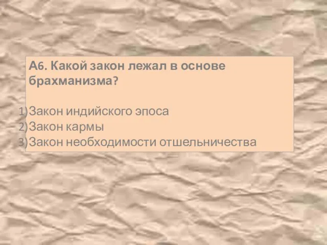 А6. Какой закон лежал в основе брахманизма? Закон индийского эпоса Закон кармы Закон необходимости отшельничества