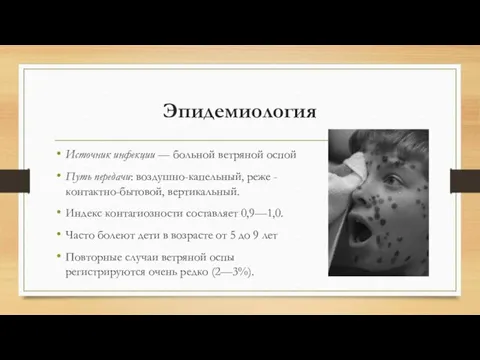 Эпидемиология Источник инфекции — больной ветряной оспой Путь передачи: воздушно-капельный, реже