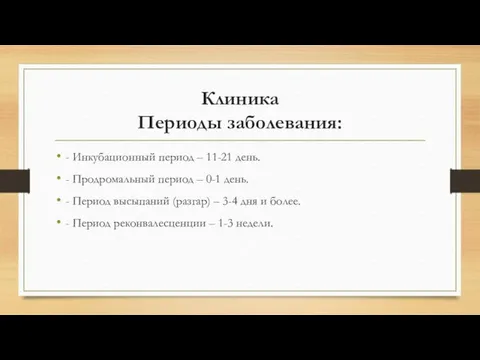 Клиника Периоды заболевания: - Инкубационный период – 11-21 день. - Продромальный