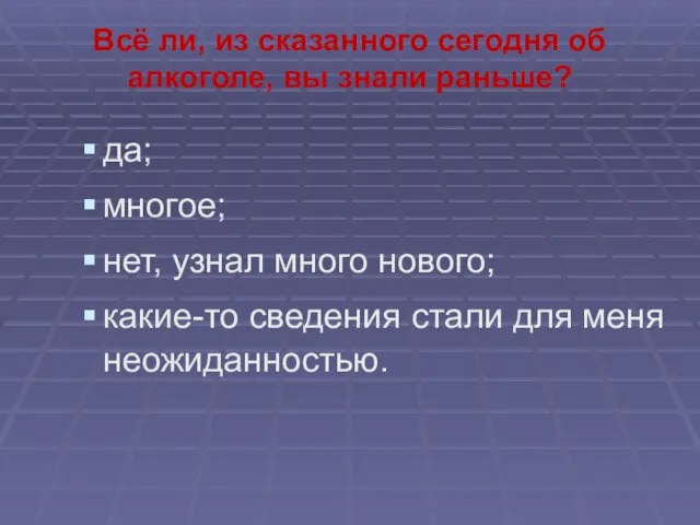 Всё ли, из сказанного сегодня об алкоголе, вы знали раньше? да;