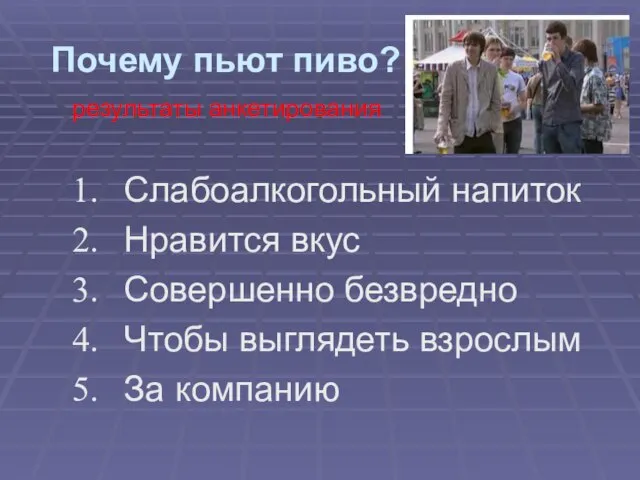 Почему пьют пиво? результаты анкетирования Слабоалкогольный напиток Нравится вкус Совершенно безвредно Чтобы выглядеть взрослым За компанию