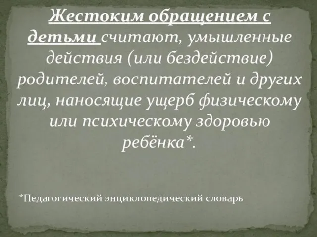 *Педагогический энциклопедический словарь Жестоким обращением с детьми считают, умышленные действия (или