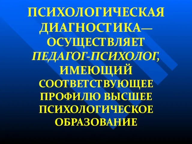 ПСИХОЛОГИЧЕСКАЯ ДИАГНОСТИКА— ОСУЩЕСТВЛЯЕТ ПЕДАГОГ-ПСИХОЛОГ, ИМЕЮЩИЙ СООТВЕТСТВУЮЩЕЕ ПРОФИЛЮ ВЫСШЕЕ ПСИХОЛОГИЧЕСКОЕ ОБРАЗОВАНИЕ