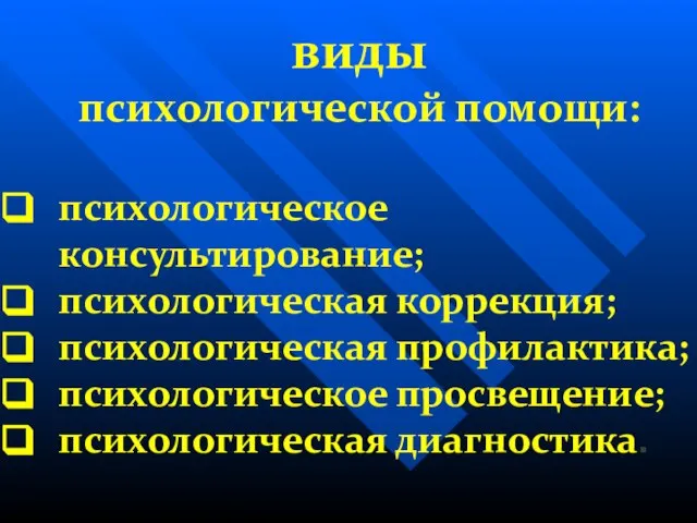 виды психологической помощи: психологическое консультирование; психологическая коррекция; психологическая профилактика; психологическое просвещение; психологическая диагностика.