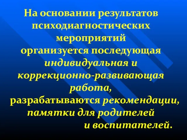 На основании результатов психодиагностических мероприятий организуется последующая индивидуальная и коррекционно-развивающая работа,