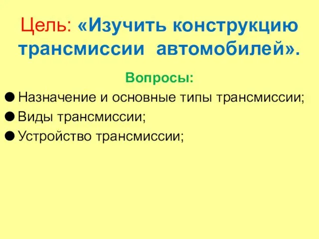 Цель: «Изучить конструкцию трансмиссии автомобилей». Вопросы: Назначение и основные типы трансмиссии; Виды трансмиссии; Устройство трансмиссии;