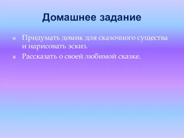 Домашнее задание Придумать домик для сказочного существа и нарисовать эскиз. Рассказать о своей любимой сказке.