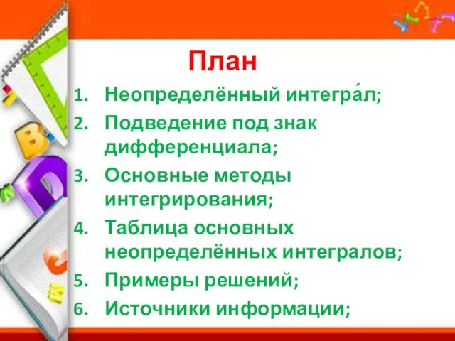 План Неопределённый интегра́л; Подведение под знак дифференциала; Основные методы интегрирования; Таблица