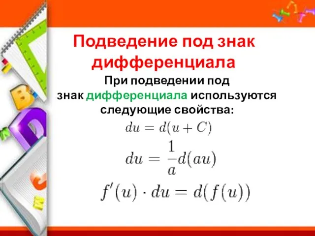 Подведение под знак дифференциала При подведении под знак дифференциала используются следующие свойства: