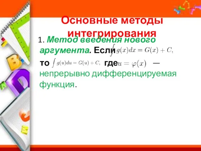 Основные методы интегрирования 1. Метод введения нового аргумента. Если то где — непрерывно дифференцируемая функция.