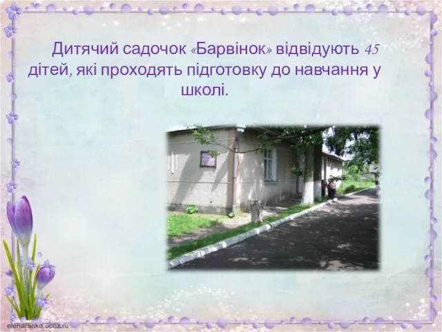 Дитячий садочок «Барвінок» відвідують 45 дітей, які проходять підготовку до навчання у школі.