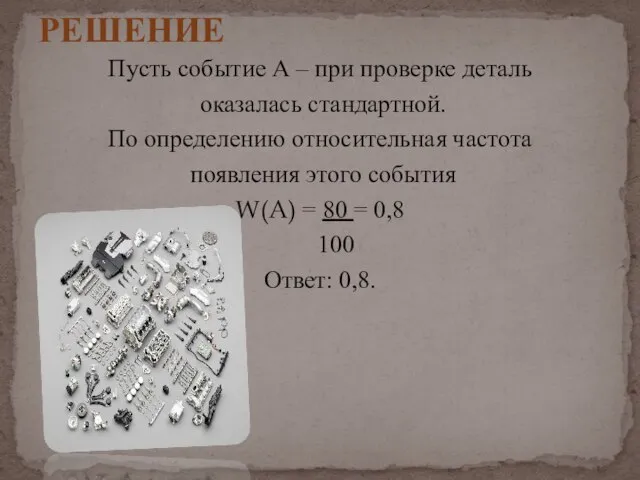 Пусть событие А – при проверке деталь оказалась стандартной. По определению