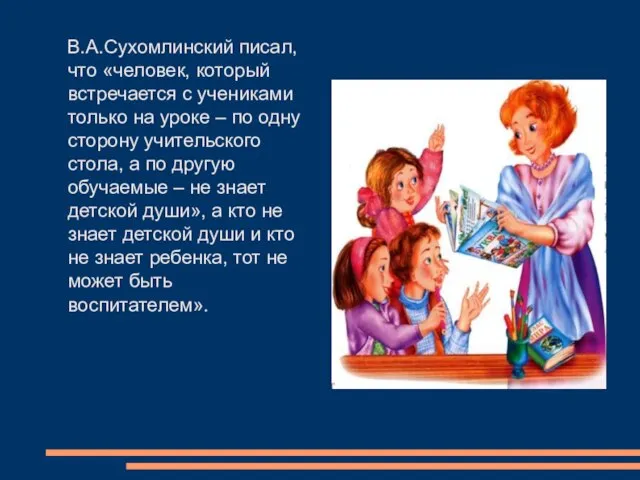 В.А.Сухомлинский писал, что «человек, который встречается с учениками только на уроке