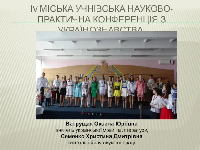 ІV міська учнівська науково-практична конференція з українознавства. Ватрущак Оксана Юріївна вчитель