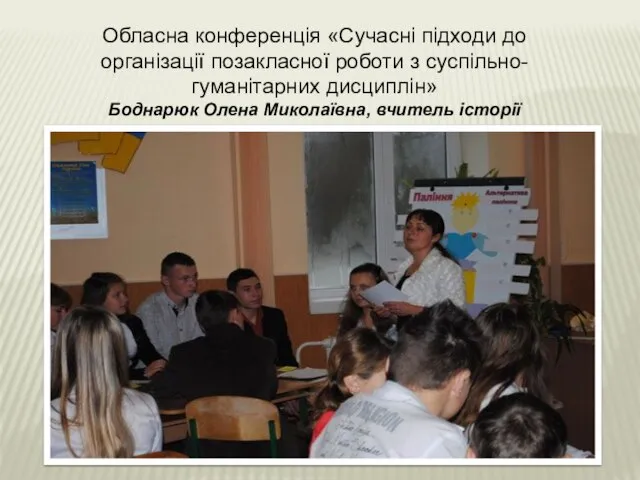 Обласна конференція «Сучасні підходи до організації позакласної роботи з суспільно-гуманітарних дисциплін» Боднарюк Олена Миколаївна, вчитель історії