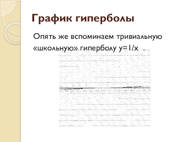 График гиперболы Опять же вспоминаем тривиальную «школьную» гиперболу y=1/x .