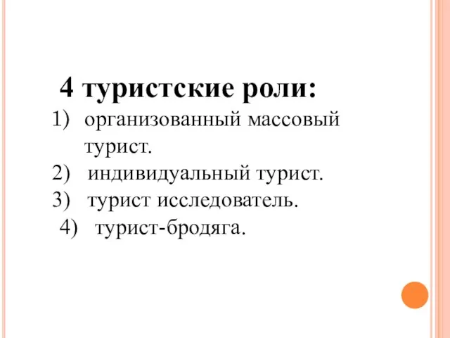 4 туристские роли: организованный массовый турист. индивидуальный турист. турист исследователь. 4) турист-бродяга.