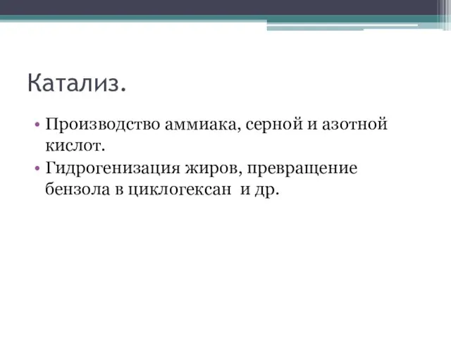 Катализ. Производство аммиака, серной и азотной кислот. Гидрогенизация жиров, превращение бензола в циклогексан и др.