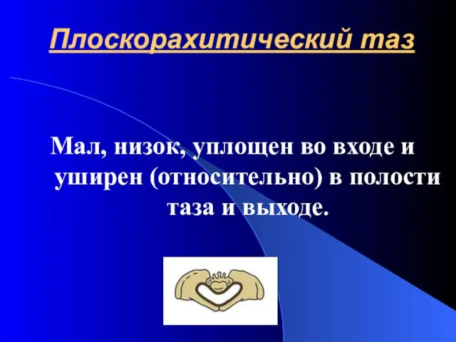 Плоскорахитический таз Мал, низок, уплощен во входе и уширен (относительно) в полости таза и выходе.