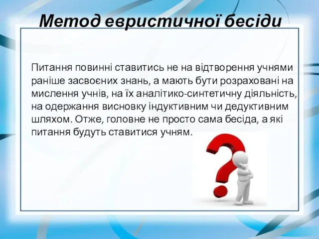 Метод евристичної бесіди Питання повинні ставитись не на відтворення учнями раніше