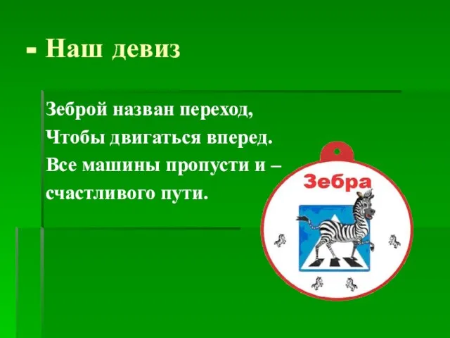 - Наш девиз Зеброй назван переход, Чтобы двигаться вперед. Все машины пропусти и – счастливого пути.