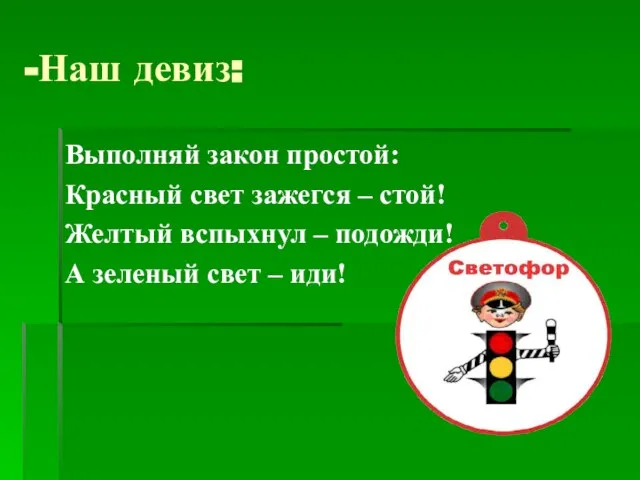 Наш девиз: Выполняй закон простой: Красный свет зажегся – стой! Желтый