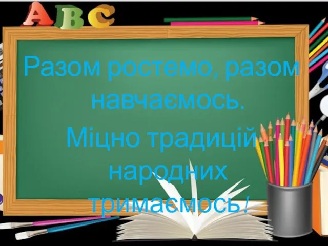 Разом ростемо, разом навчаємось. Міцно традицій народних тримаємось!