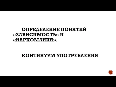 Определение понятий «Зависимость» и «Наркомания». Континуум употребления