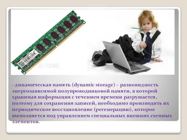 - динамическая память (dynamic storage) – разновидность энергозависимой полупроводниковой памяти, в