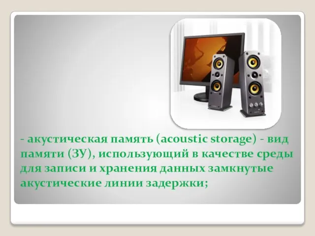 - акустическая память (acoustic storage) - вид памяти (ЗУ), использующий в