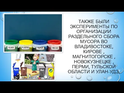 Также были эксперименты по организации раздельного сбора мусора во Владивостоке, Кирове