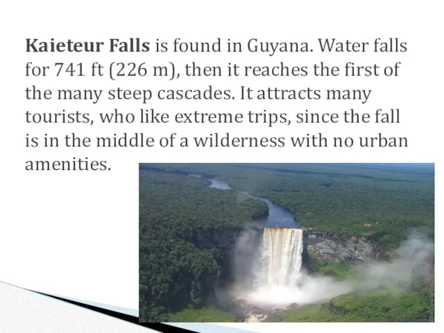 Kaieteur Falls is found in Guyana. Water falls for 741 ft