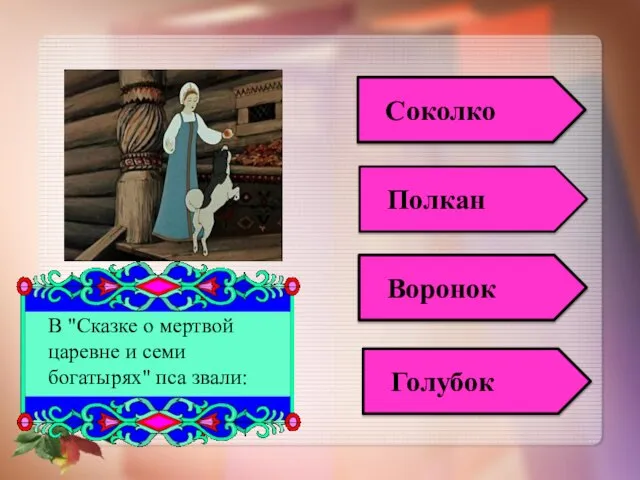 В "Сказке о мертвой царевне и семи богатырях" пса звали: Соколко Полкан Воронок Голубок