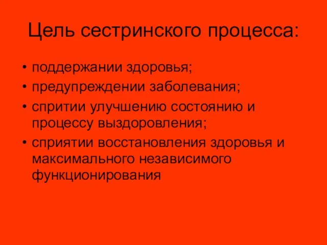 Цель сестринского процесса: поддержании здоровья; предупреждении заболевания; спритии улучшению состоянию и