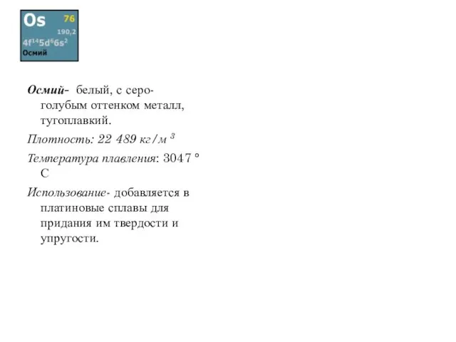 Осмий- белый, с серо-голубым оттенком металл, тугоплавкий. Плотность: 22 489 кг/м