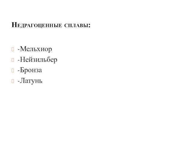 Недрагоценные сплавы: -Мельхиор -Нейзильбер -Бронза -Латунь