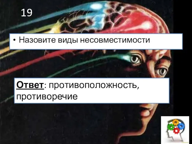 19 Назовите виды несовместимости Ответ: противоположность, противоречие