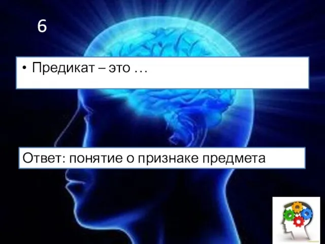 6 Предикат – это … Ответ: понятие о признаке предмета мысли