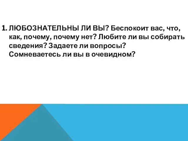 1. ЛЮБОЗНАТЕЛЬНЫ ЛИ ВЫ? Беспокоит вас, что, как, почему, почему нет?