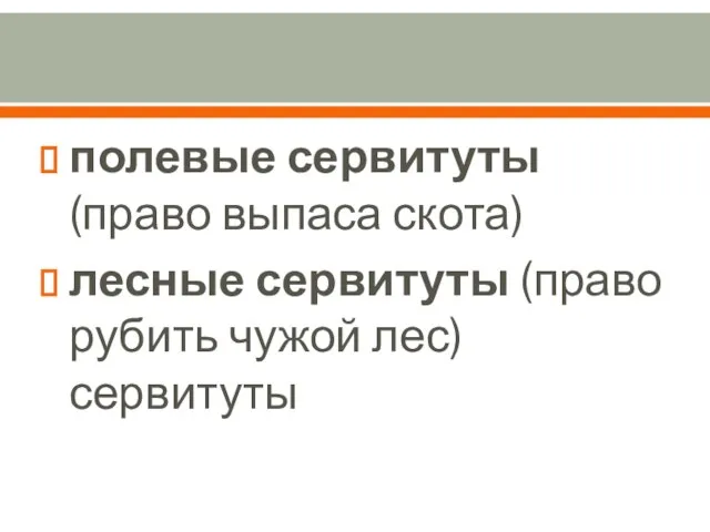 полевые сервитуты (право выпаса скота) лесные сервитуты (право рубить чужой лес) сервитуты