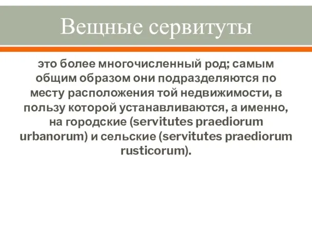 Вещные сервитуты это более многочисленный род; самым общим образом они подразделяются