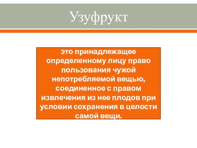 Узуфрукт это принадлежащее определенному лицу право пользования чужой непотребляемой вещью, соединенное