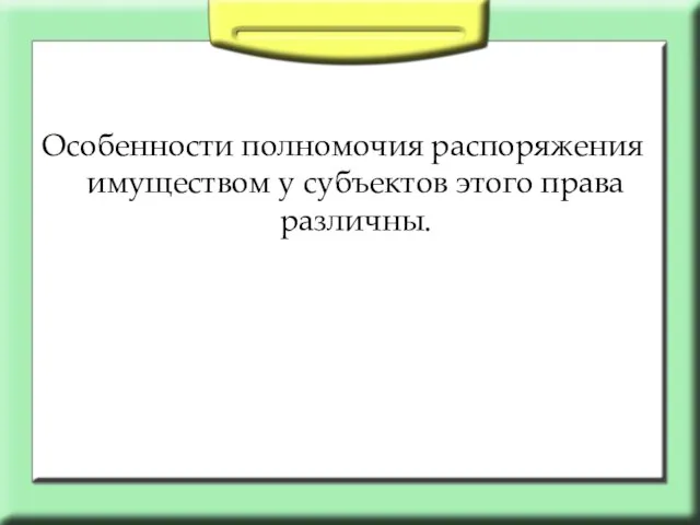 Особенности полномочия распоряжения имуществом у субъектов этого права различны.