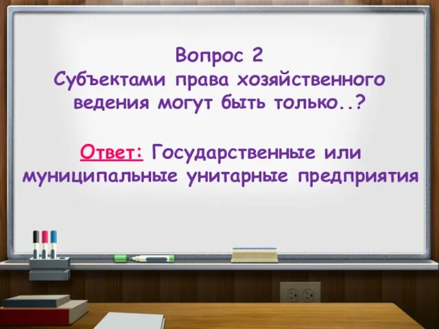 Вопрос 2 Субъектами права хозяйственного ведения могут быть только..? Ответ: Государственные или муниципальные унитарные предприятия