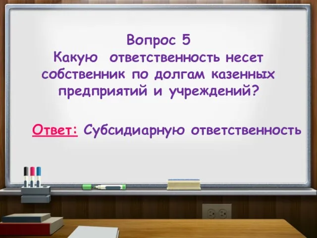 Вопрос 5 Какую ответственность несет собственник по долгам казенных предприятий и учреждений? Ответ: Субсидиарную ответственность