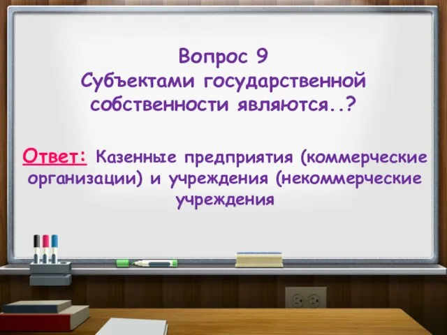 Вопрос 9 Субъектами государственной собственности являются..? Ответ: Казенные предприятия (коммерческие организации) и учреждения (некоммерческие учреждения