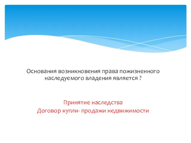 Основания возникновения права пожизненного наследуемого владения является ? Принятие наследства Договор купли- продажи недвижимости