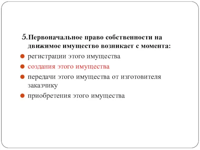 5.Первоначальное право собственности на движимое имущество возникает с момента: регистрации этого