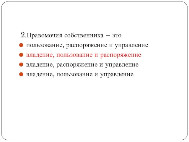 2.Правомочия собственника – это пользование, распоряжение и управление владение, пользование и