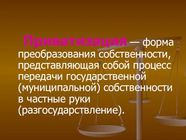 Приватизация — форма преобразования собственности, представляющая собой процесс передачи государственной (муниципальной) собственности в частные руки (разгосударствление).